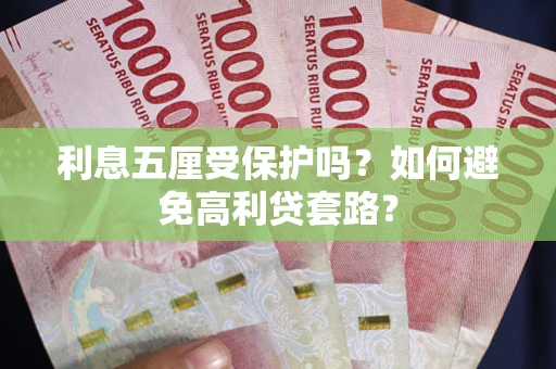 武汉利息五厘受保护吗？如何避免高利贷套路？