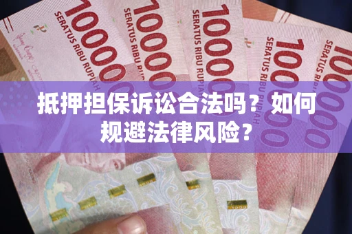 武汉抵押担保诉讼合法吗？如何规避法律风险？