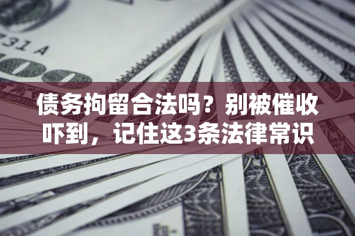 武汉债务拘留合法吗？别被催收吓到，记住这3条法律常识