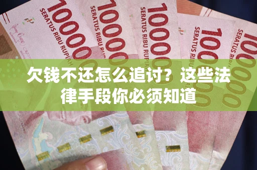 武汉欠钱不还怎么追讨？这些法律手段你必须知道