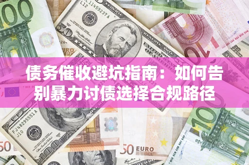 武汉债务催收避坑指南：如何告别暴力讨债选择合规路径