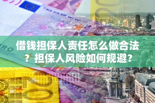 武汉借钱担保人责任怎么做合法？担保人风险如何规避？