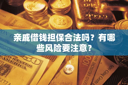 武汉亲戚借钱担保合法吗？有哪些风险要注意？