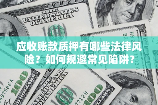武汉应收账款质押有哪些法律风险？如何规避常见陷阱？