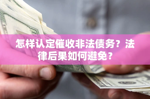 武汉怎样认定催收非法债务？法律后果如何避免？