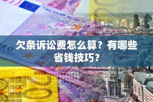 武汉欠条诉讼费怎么算？有哪些省钱技巧？
