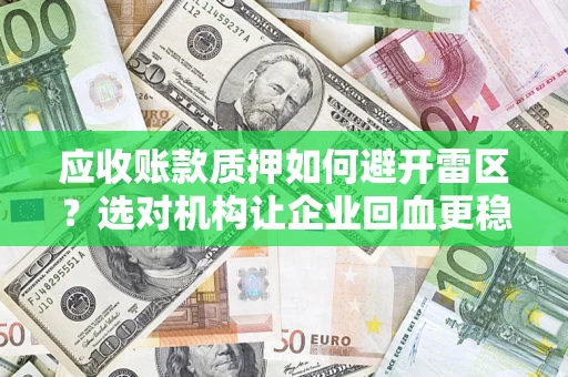 武汉应收账款质押如何避开雷区？选对机构让企业回血更稳