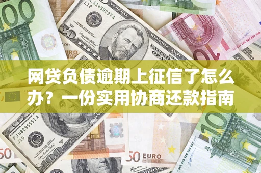 武汉网贷负债逾期上征信了怎么办？一份实用协商还款指南请收好