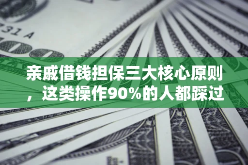 武汉亲戚借钱担保三大核心原则，这类操作90%的人都踩过坑！附法院判决案例