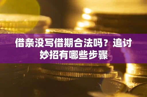 武汉借条没写借期合法吗？追讨妙招有哪些步骤