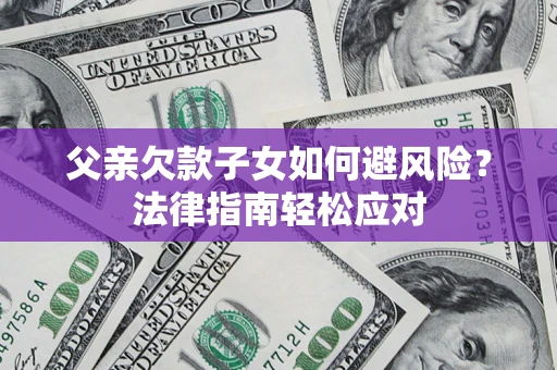 武汉父亲欠款子女如何避风险？法律指南轻松应对