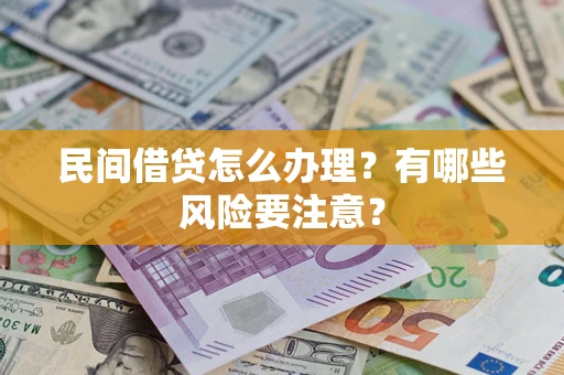 武汉民间借贷怎么办理？有哪些风险要注意？