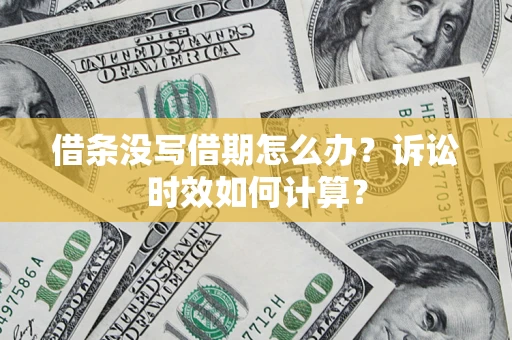 武汉借条没写借期怎么办？诉讼时效如何计算？