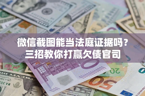 武汉微信截图能当法庭证据吗？三招教你打赢欠债官司