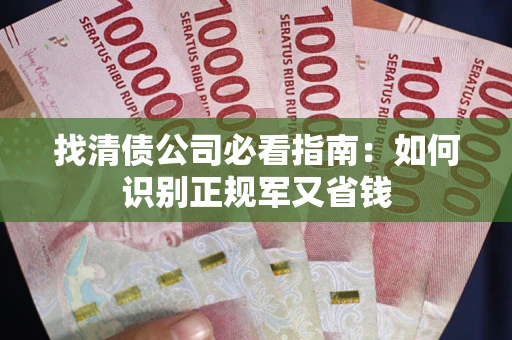 武汉找清债公司必看指南：如何识别正规军又省钱