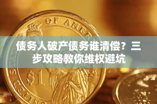 武汉债务人破产债务谁清偿?三步攻略教你维权避坑 武汉债务人破产债务谁清偿?三步攻略教你维权避坑
