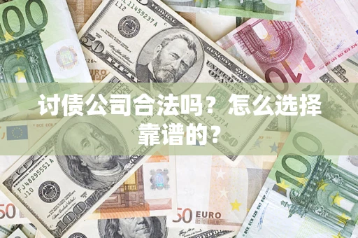 武汉讨债公司合法吗？怎么选择靠谱的？