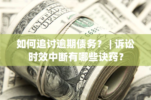 武汉如何追讨逾期债务？ | 诉讼时效中断有哪些诀窍？