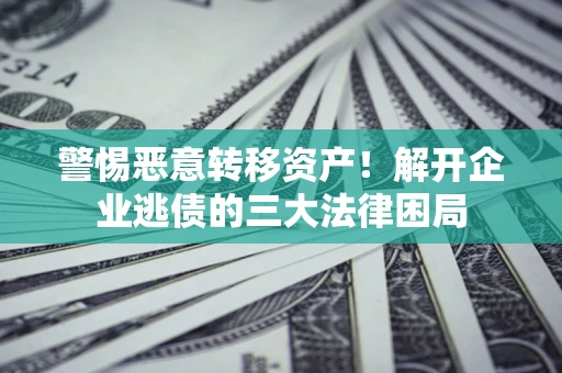 武汉警惕恶意转移资产！解开企业逃债的三大法律困局