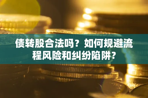武汉债转股合法吗？如何规避流程风险和纠纷陷阱？