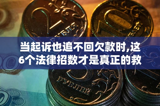 武汉当起诉也追不回欠款时,这6个法律招数才是真正的救命稻草