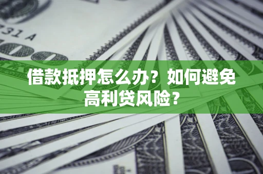 武汉借款抵押怎么办？如何避免高利贷风险？