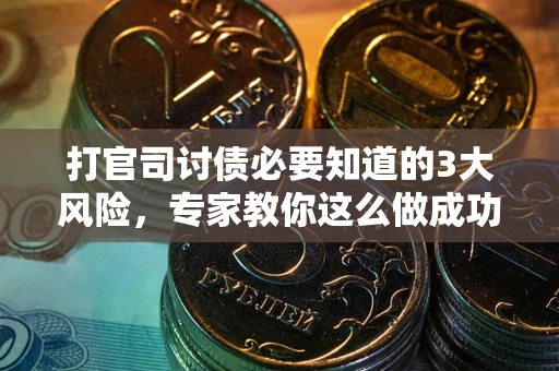 武汉打官司讨债必要知道的3大风险，专家教你这么做成功率飙升