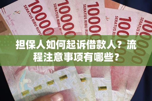 武汉担保人如何起诉借款人？流程注意事项有哪些？