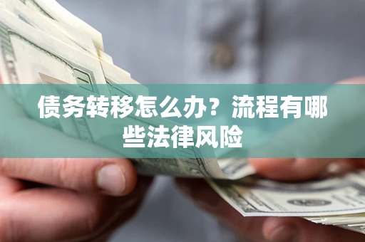武汉债务转移怎么办？流程有哪些法律风险