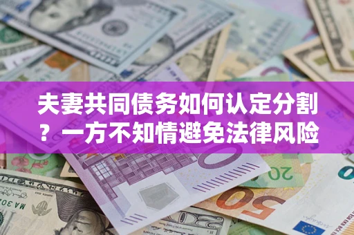 武汉夫妻共同债务如何认定分割？一方不知情避免法律风险必看！