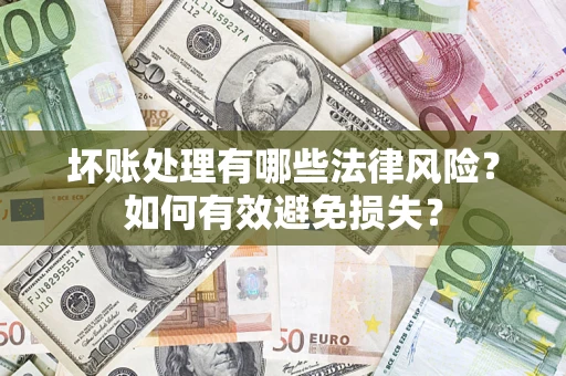 武汉坏账处理有哪些法律风险？如何有效避免损失？