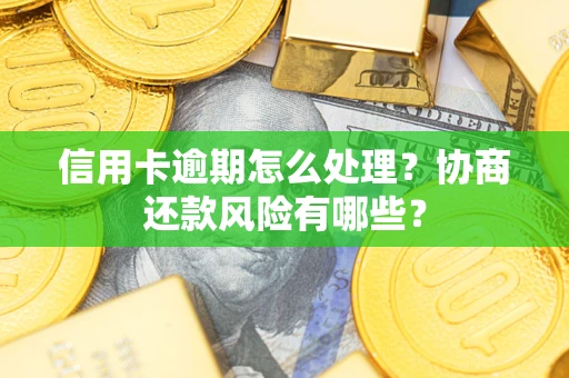 武汉信用卡逾期怎么处理？协商还款风险有哪些？